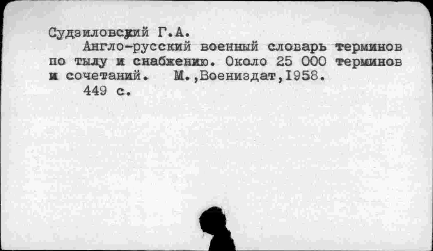 ﻿Судзиловсуий Г.А.
Англо-русский военный словарь терминов по тылу и снабжению. Около 25 000 терминов и сочетаний. М.,Воениздат,1958.
449 с.